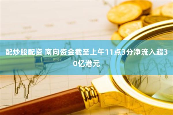 配炒股配资 南向资金截至上午11点3分净流入超30亿港元