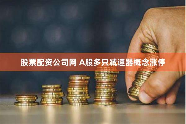 股票配资公司网 A股多只减速器概念涨停