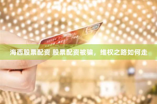 海西股票配资 股票配资被骗，维权之路如何走