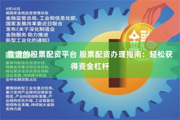 靠谱的股票配资平台 股票配资办理指南：轻松获得资金杠杆