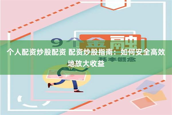 个人配资炒股配资 配资炒股指南：如何安全高效地放大收益