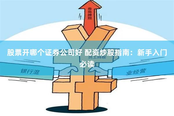 股票开哪个证券公司好 配资炒股指南：新手入门必读