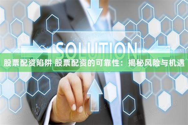 股票配资陷阱 股票配资的可靠性：揭秘风险与机遇