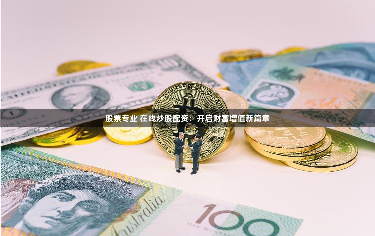 股票专业 在线炒股配资：开启财富增值新篇章