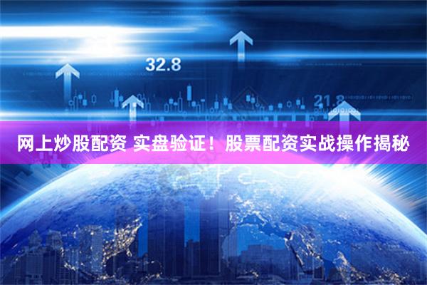 网上炒股配资 实盘验证！股票配资实战操作揭秘