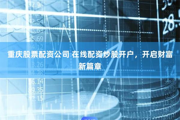 重庆股票配资公司 在线配资炒股开户，开启财富新篇章