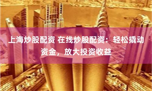 上海炒股配资 在线炒股配资：轻松撬动资金，放大投资收益