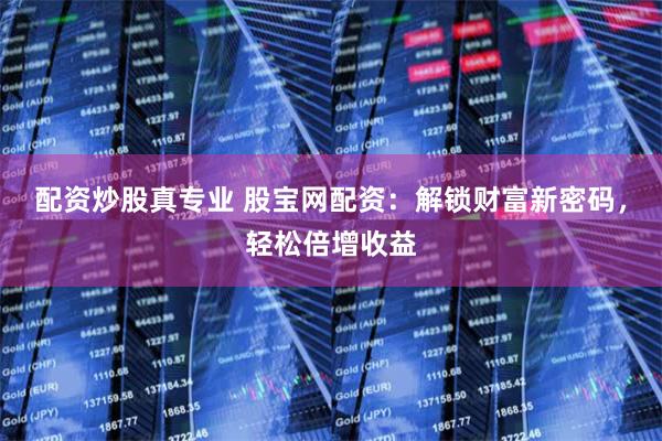 配资炒股真专业 股宝网配资：解锁财富新密码，轻松倍增收益