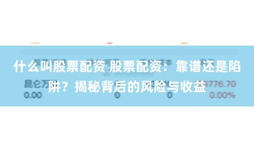 什么叫股票配资 股票配资：靠谱还是陷阱？揭秘背后的风险与收益