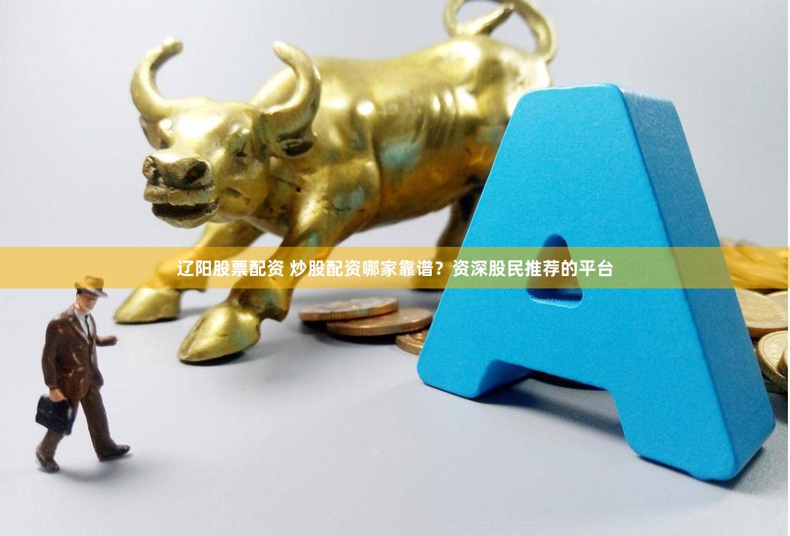 辽阳股票配资 炒股配资哪家靠谱？资深股民推荐的平台