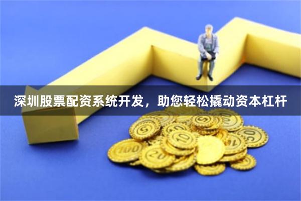 深圳股票配资系统开发，助您轻松撬动资本杠杆