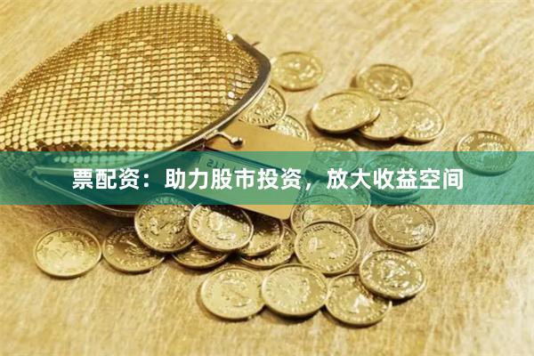 票配资：助力股市投资，放大收益空间