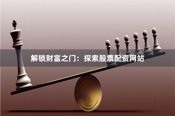 解锁财富之门：探索股票配资网站