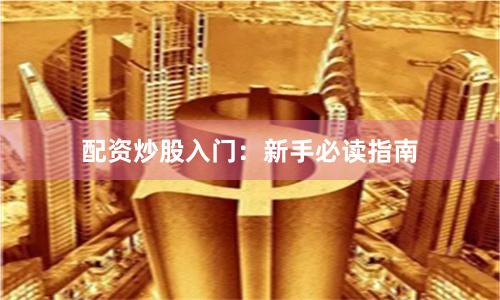 配资炒股入门：新手必读指南