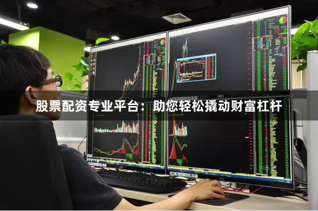 股票配资专业平台：助您轻松撬动财富杠杆