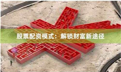 股票配资模式：解锁财富新途径