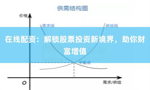 在线配资：解锁股票投资新境界，助你财富增值