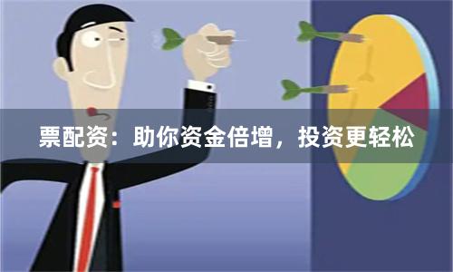 票配资：助你资金倍增，投资更轻松