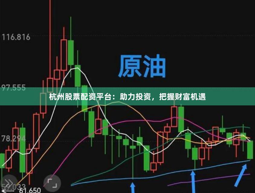 杭州股票配资平台：助力投资，把握财富机遇