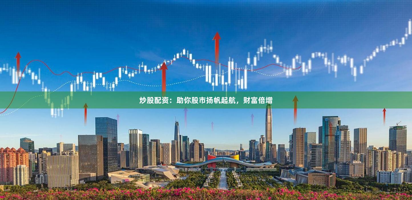 炒股配资：助你股市扬帆起航，财富倍增