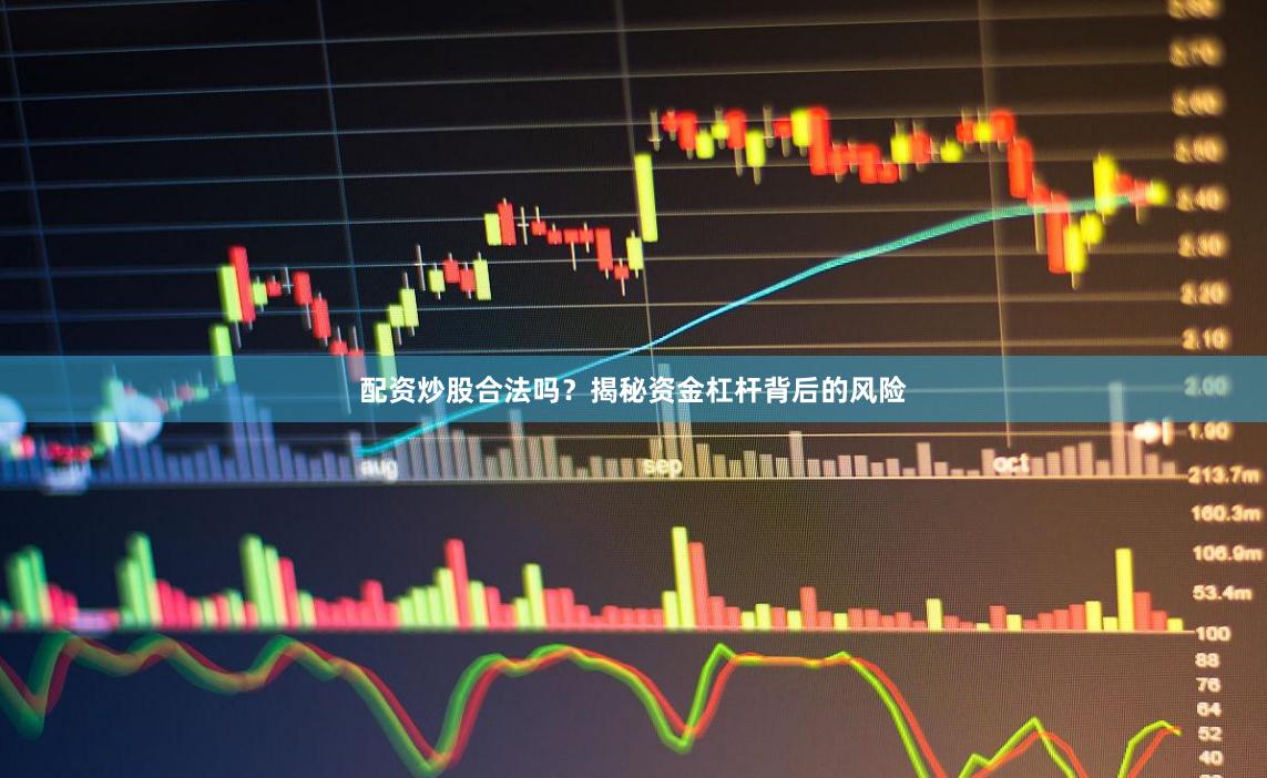 配资炒股合法吗？揭秘资金杠杆背后的风险