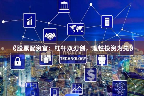 《股票配资官：杠杆双刃剑，理性投资为先》