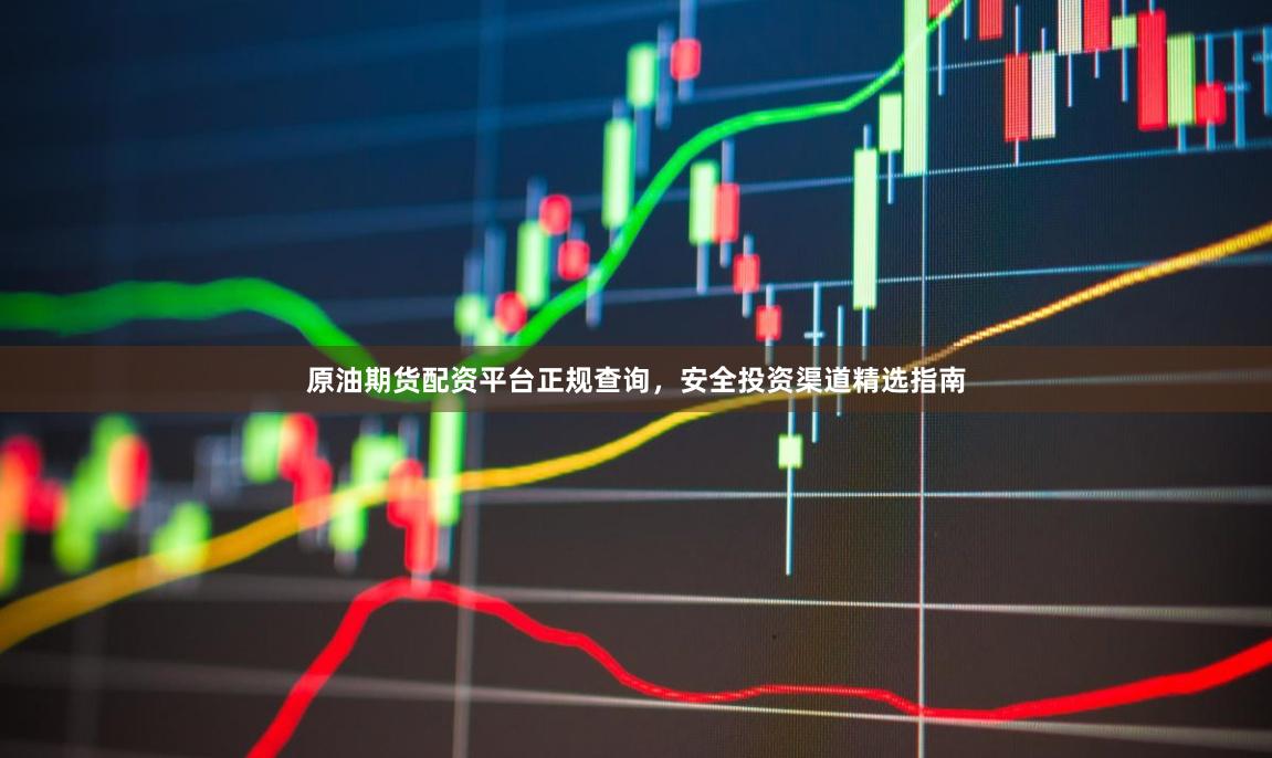 原油期货配资平台正规查询，安全投资渠道精选指南