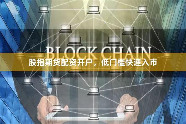 股指期货配资开户，低门槛快速入市